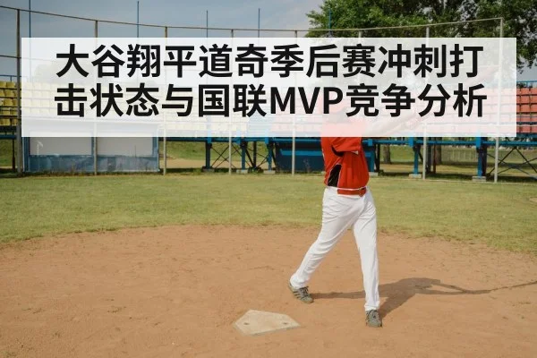 大谷翔平道奇季后赛冲刺打击状态与国联MVP竞争分析
