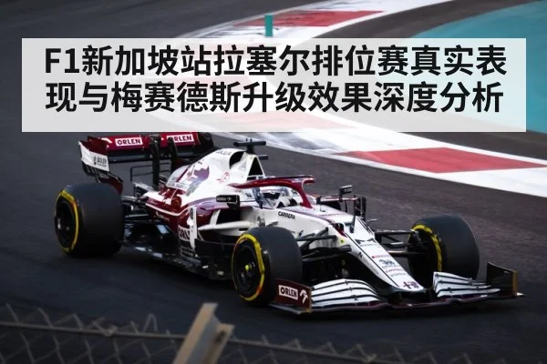 F1新加坡站拉塞尔排位赛真实表现与梅赛德斯升级效果深度分析