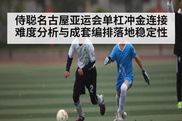 侍聪名古屋亚运会单杠冲金连接难度分析与成套编排落地稳定性