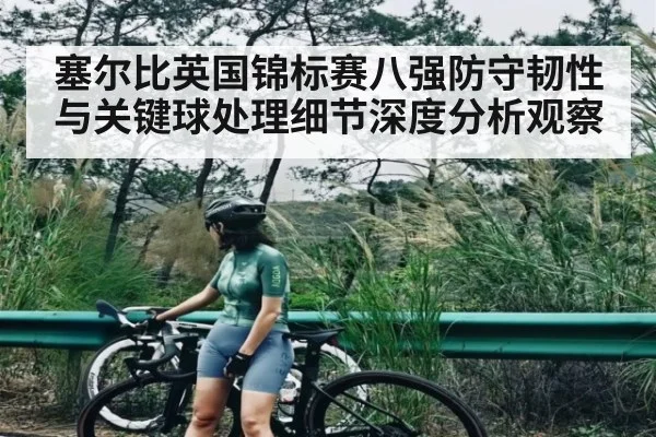 塞尔比英国锦标赛八强防守韧性与关键球处理细节深度分析观察