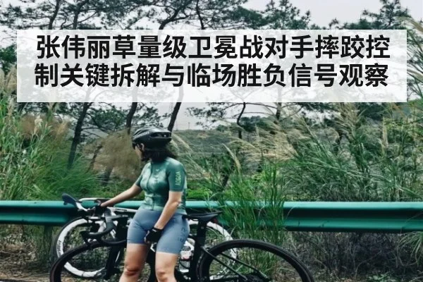 张伟丽草量级卫冕战对手摔跤控制关键拆解与临场胜负信号观察