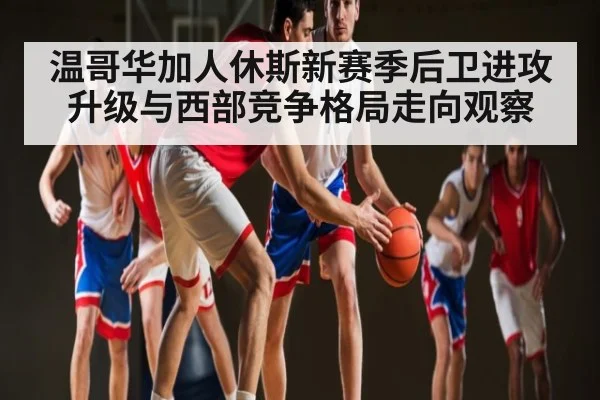 温哥华加人休斯新赛季后卫进攻升级与西部竞争格局走向观察