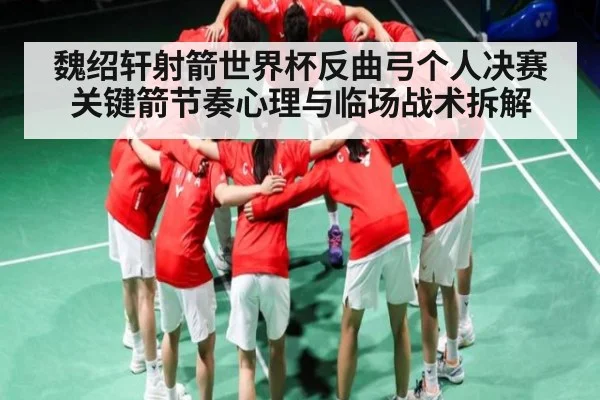 魏绍轩射箭世界杯反曲弓个人决赛关键箭节奏心理与临场战术拆解 | kaiyun
